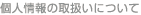 個人情報の取り扱いについて